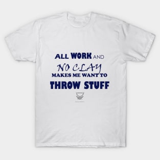 All work and no clay makes me want to throw stuff T-Shirt